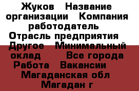 Жуков › Название организации ­ Компания-работодатель › Отрасль предприятия ­ Другое › Минимальный оклад ­ 1 - Все города Работа » Вакансии   . Магаданская обл.,Магадан г.